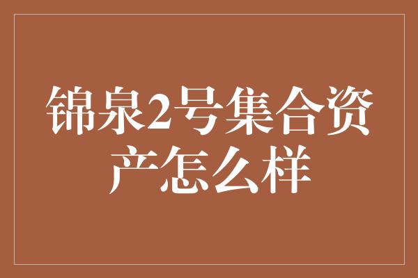 锦泉2号集合资产怎么样