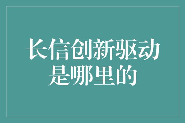 长信创新驱动是哪里的