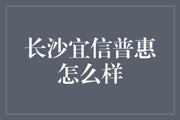 长沙宜信普惠怎么样