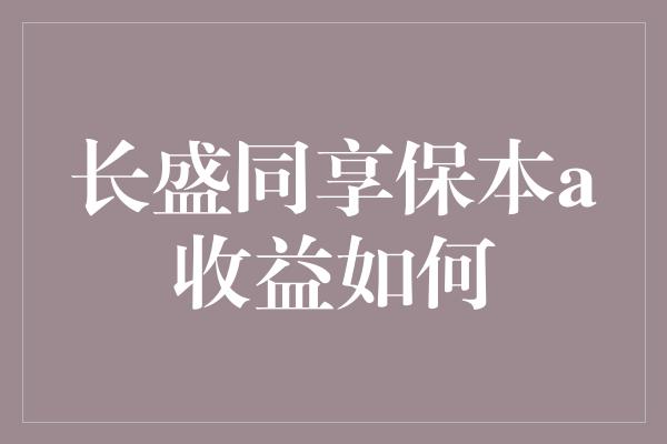 长盛同享保本a收益如何