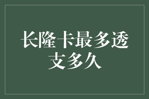 长隆卡最多透支多久