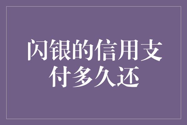 闪银的信用支付多久还