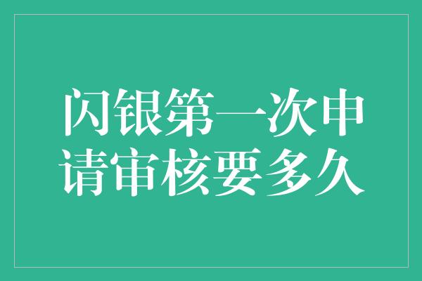 闪银第一次申请审核要多久