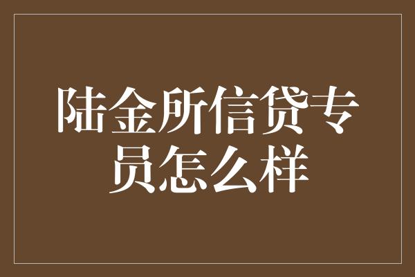 陆金所信贷专员怎么样