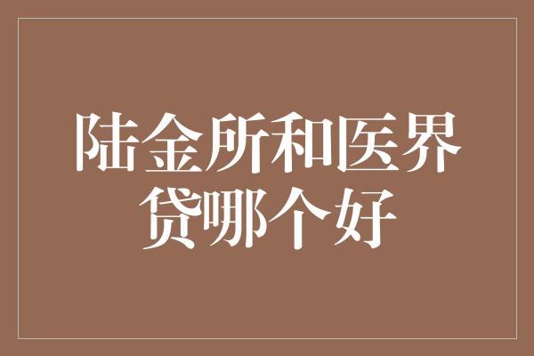 陆金所和医界贷哪个好