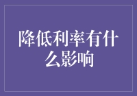 降低利率对经济的深远影响：宏观调控与微观效应