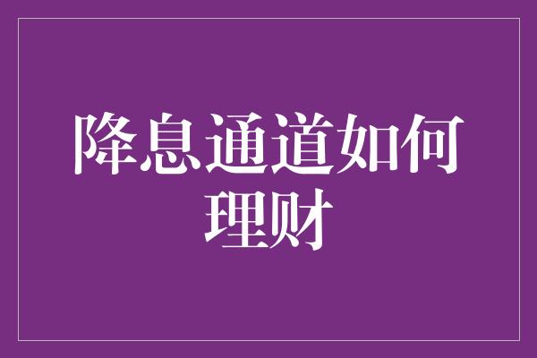 降息通道如何理财