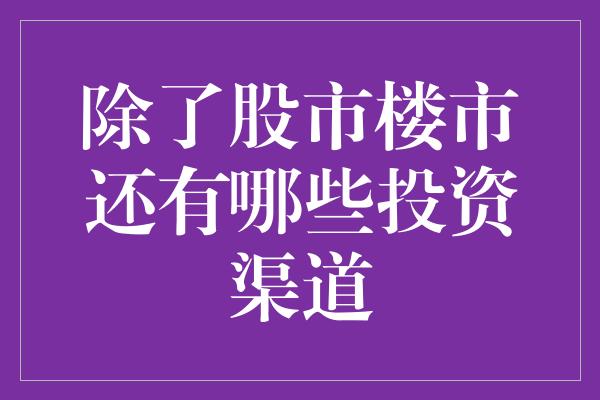 除了股市楼市还有哪些投资渠道