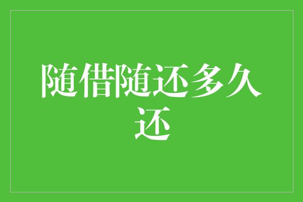 随借随还多久还