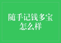 随手记钱多宝怎么样：智能理财助手的全方位测评