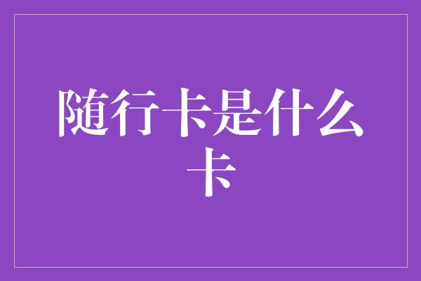 随行卡是什么卡