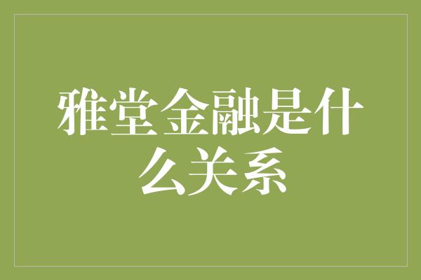 雅堂金融是什么关系