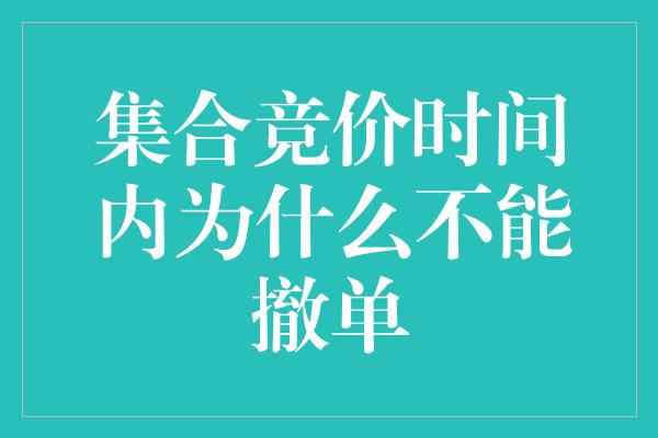 集合竞价时间内为什么不能撤单