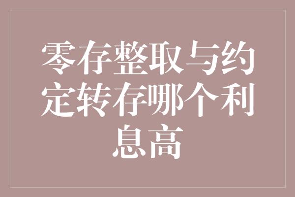 零存整取与约定转存哪个利息高