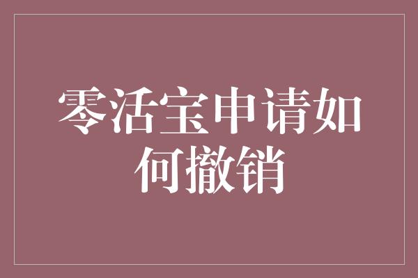 零活宝申请如何撤销