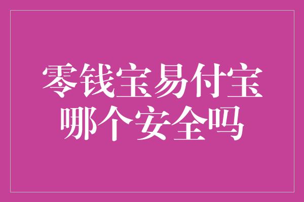 零钱宝易付宝哪个安全吗