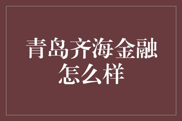 青岛齐海金融怎么样