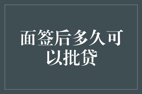 面签后多久可以批贷