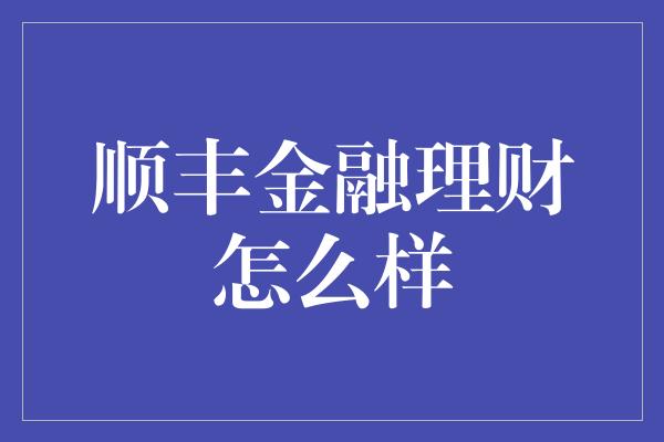 顺丰金融理财怎么样