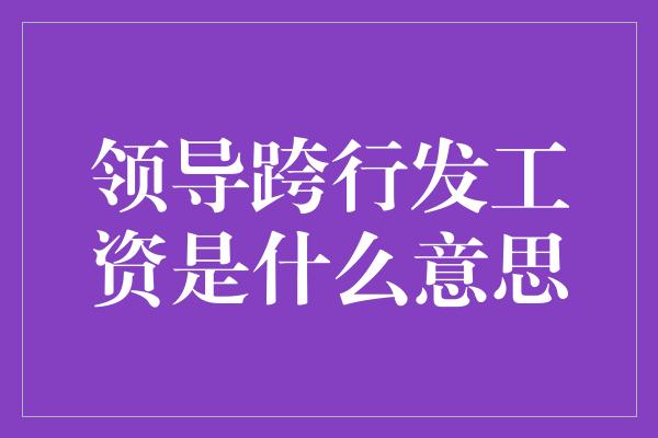 领导跨行发工资是什么意思