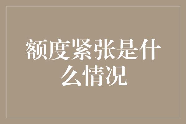 额度紧张是什么情况