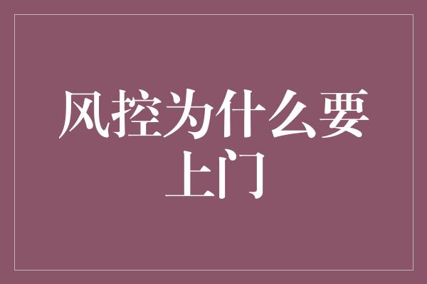 风控为什么要上门