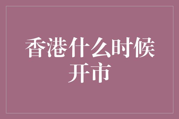 香港什么时候开市