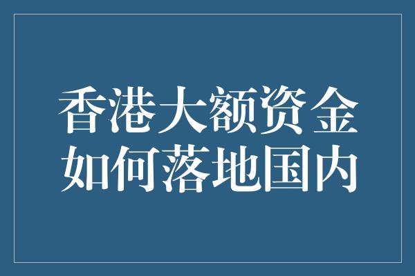 香港大额资金如何落地国内