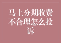 马上分期的分期艺术：当收费不合理时如何投诉？