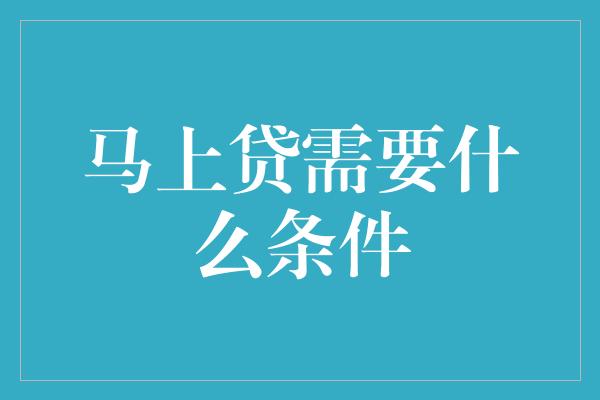 马上贷需要什么条件