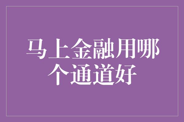 马上金融用哪个通道好