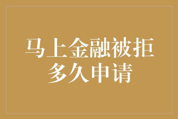 马上金融被拒多久申请