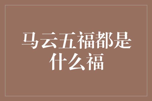 马云五福都是什么福