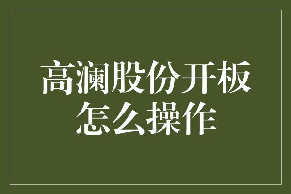 高澜股份开板怎么操作