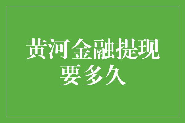 黄河金融提现要多久