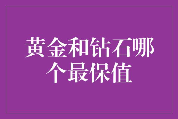 黄金和钻石哪个最保值