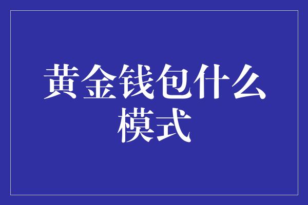 黄金钱包什么模式