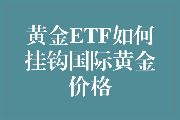 黄金ETF如何挂钩国际黄金价格