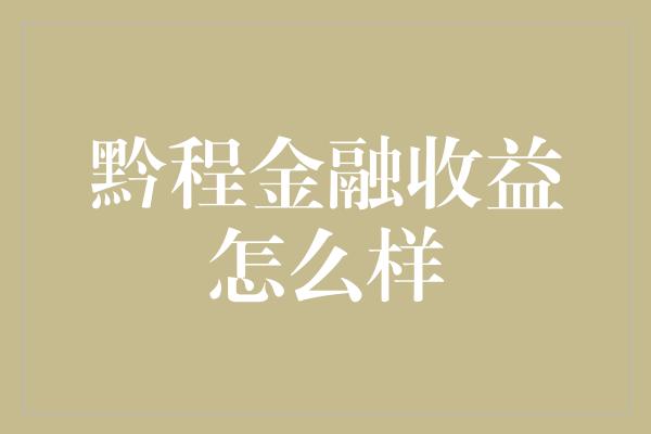 黔程金融收益怎么样