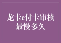 龙卡e付卡审核最慢多久？深度解析龙卡e付卡审核流程与时间