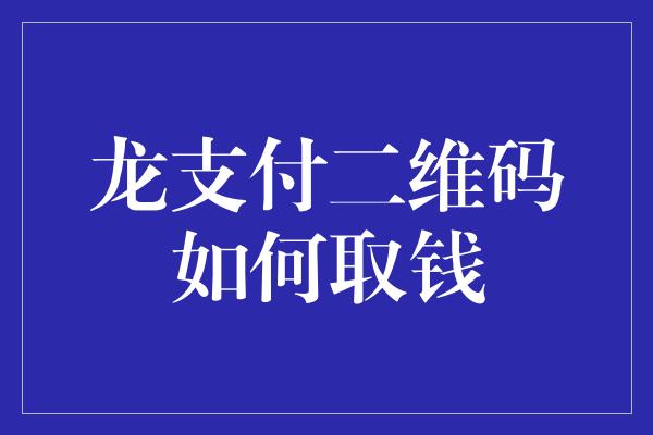 龙支付二维码如何取钱