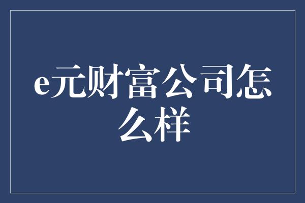 e元财富公司怎么样