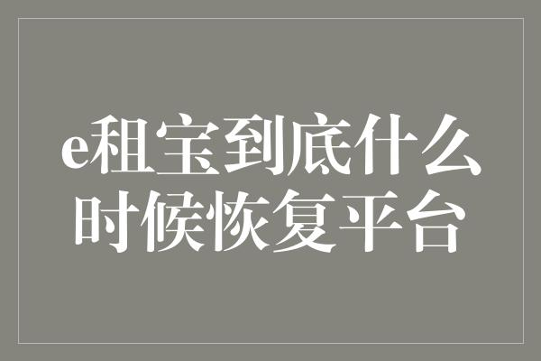 e租宝到底什么时候恢复平台