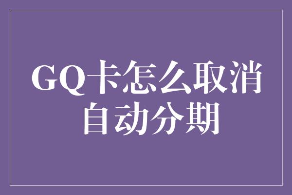 GQ卡怎么取消自动分期