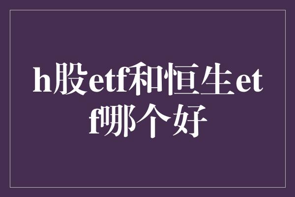 h股etf和恒生etf哪个好