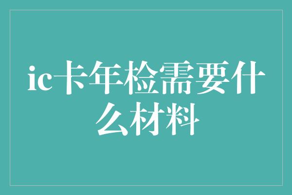 ic卡年检需要什么材料