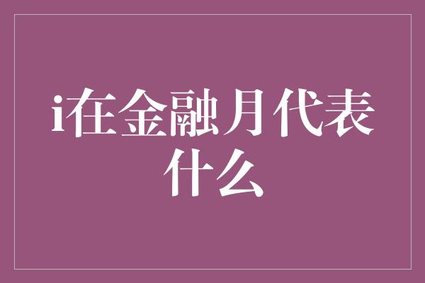 i在金融月代表什么