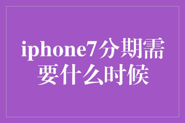 iphone7分期需要什么时候