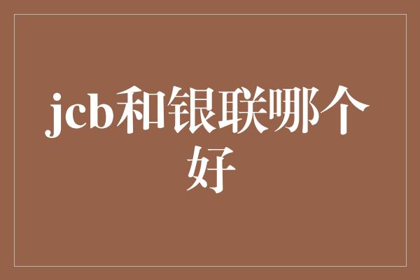 jcb和银联哪个好