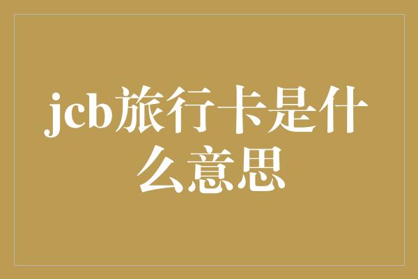 jcb旅行卡是什么意思